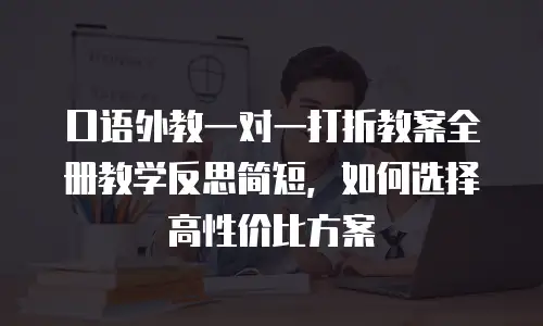 口语外教一对一打折教案全册教学反思简短，如何选择高性价比方案