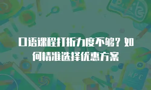口语课程打折力度不够？如何精准选择优惠方案