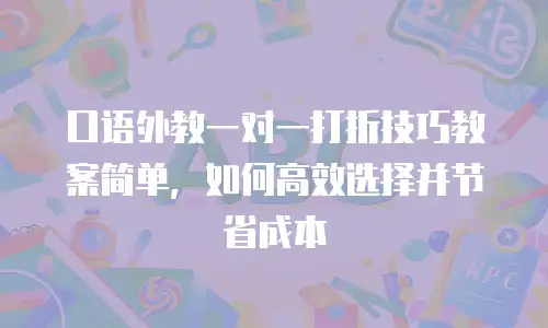 口语外教一对一打折技巧教案简单，如何高效选择并节省成本