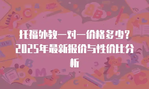 托福外教一对一价格多少？2025年最新报价与性价比分析