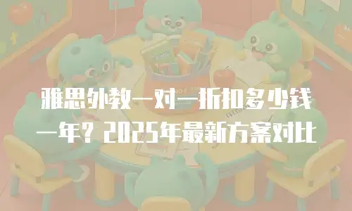 雅思外教一对一折扣多少钱一年？2025年最新方案对比