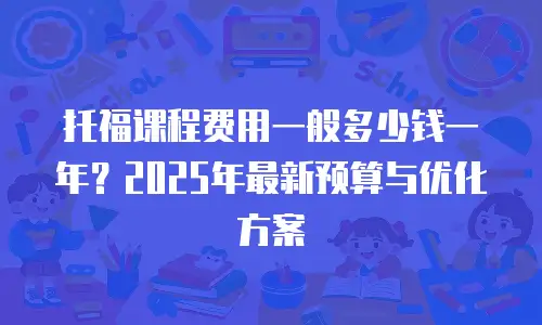 托福课程费用一般多少钱一年？2025年最新预算与优化方案