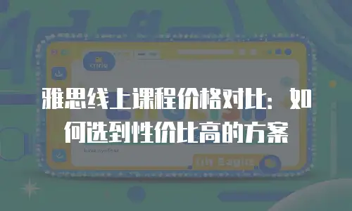 雅思线上课程价格对比：如何选到性价比高的方案