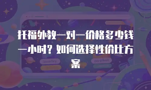 托福外教一对一价格多少钱一小时？如何选择性价比方案