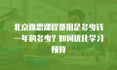 北京雅思课程费用是多少钱一年的多少？如何优化学习预算