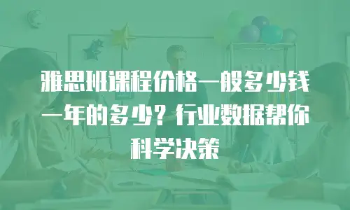 雅思班课程价格一般多少钱一年的多少？行业数据帮你科学决策