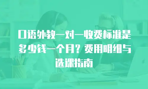口语外教一对一收费标准是多少钱一个月？费用明细与选课指南