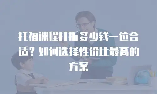 托福课程打折多少钱一位合适？如何选择性价比最高的方案