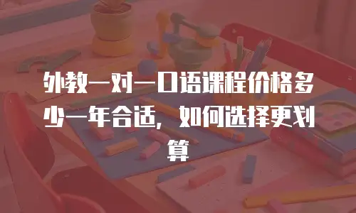 外教一对一口语课程价格多少一年合适，如何选择更划算