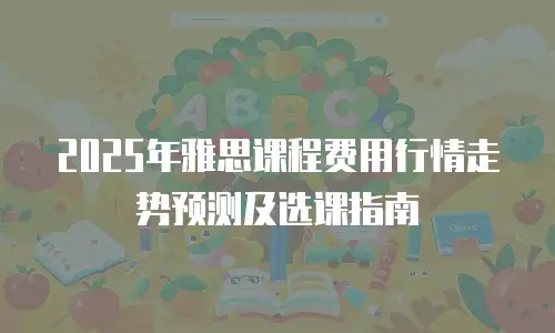 2025年雅思课程费用行情走势预测及选课指南
