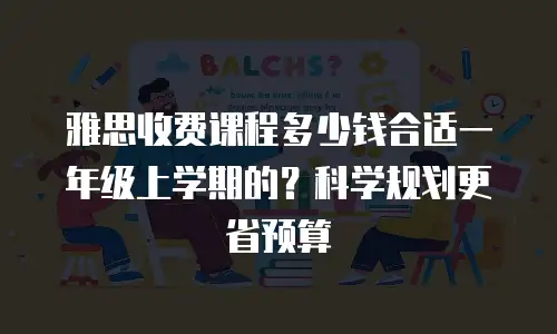 雅思收费课程多少钱合适一年级上学期的？科学规划更省预算
