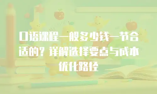 口语课程一般多少钱一节合适的？详解选择要点与成本优化路径