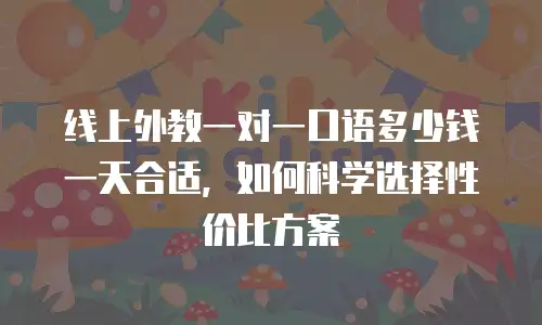 线上外教一对一口语多少钱一天合适，如何科学选择性价比方案