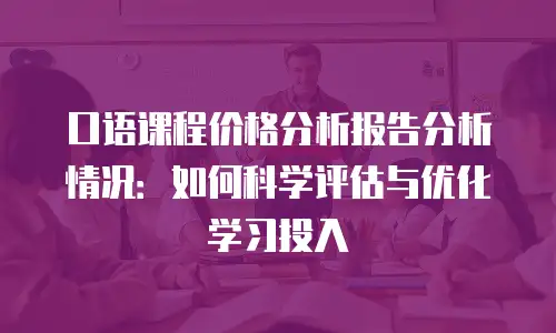 口语课程价格分析报告分析情况：如何科学评估与优化学习投入
