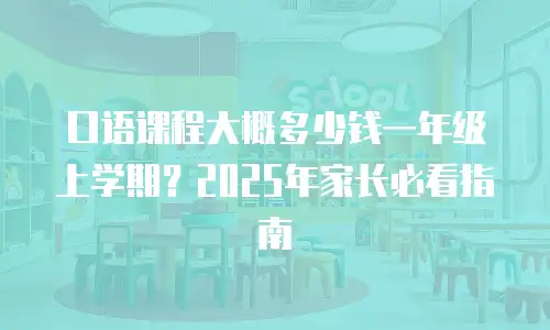口语课程大概多少钱一年级上学期？2025年家长必看指南