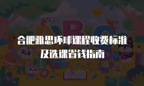 合肥雅思环球课程收费标准及选课省钱指南