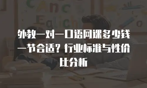 外教一对一口语网课多少钱一节合适？行业标准与性价比分析