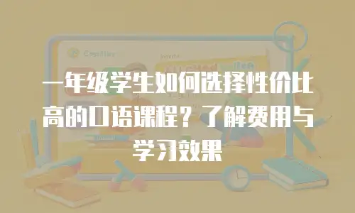 一年级学生如何选择性价比高的口语课程？了解费用与学习效果