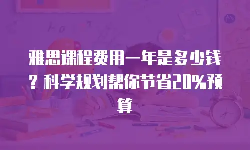 雅思课程费用一年是多少钱？科学规划帮你节省20%预算
