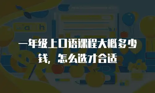 一年级上口语课程大概多少钱，怎么选才合适