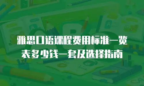 雅思口语课程费用标准一览表多少钱一套及选择指南