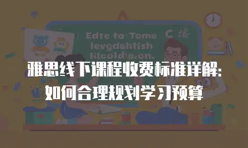 雅思线下课程收费标准详解：如何合理规划学习预算