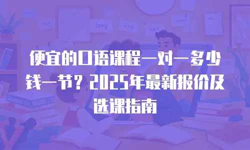 便宜的口语课程一对一多少钱一节？2025年最新报价及选课指南