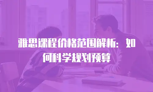 雅思课程价格范围解析：如何科学规划预算