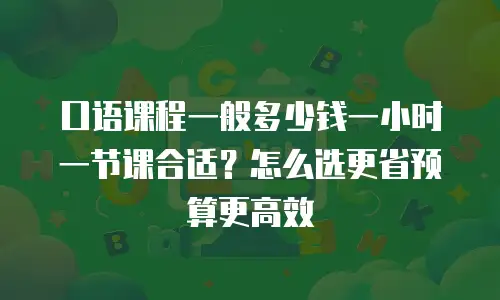 口语课程一般多少钱一小时一节课合适？怎么选更省预算更高效