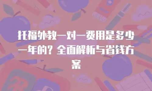 托福外教一对一费用是多少一年的？全面解析与省钱方案