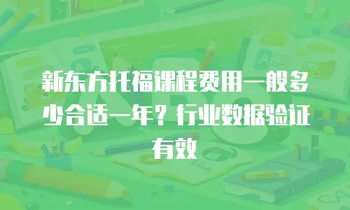 新东方托福课程费用一般多少合适一年？行业数据验证有效