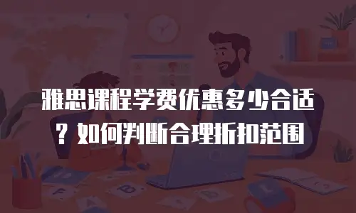 雅思课程学费优惠多少合适？如何判断合理折扣范围