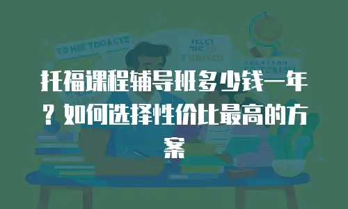 托福课程辅导班多少钱一年？如何选择性价比最高的方案