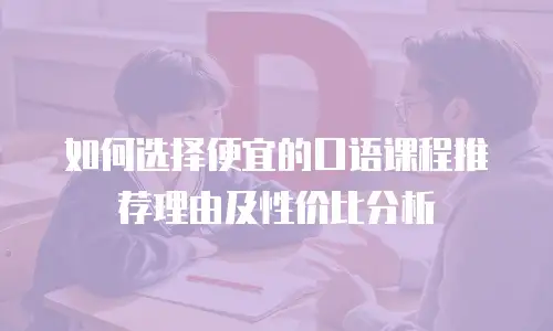 如何选择便宜的口语课程推荐理由及性价比分析