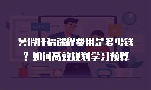 暑假托福课程费用是多少钱？如何高效规划学习预算