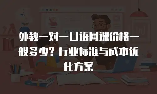 外教一对一口语网课价格一般多少？行业标准与成本优化方案