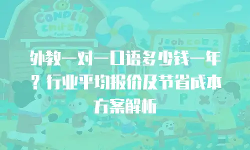 外教一对一口语多少钱一年？行业平均报价及节省成本方案解析