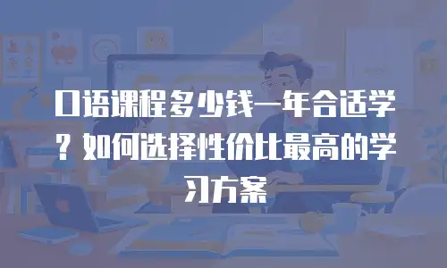口语课程多少钱一年合适学？如何选择性价比最高的学习方案