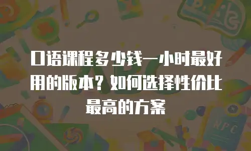 口语课程多少钱一小时最好用的版本？如何选择性价比最高的方案