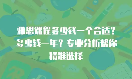 雅思课程多少钱一个合适？多少钱一年？专业分析帮你精准选择