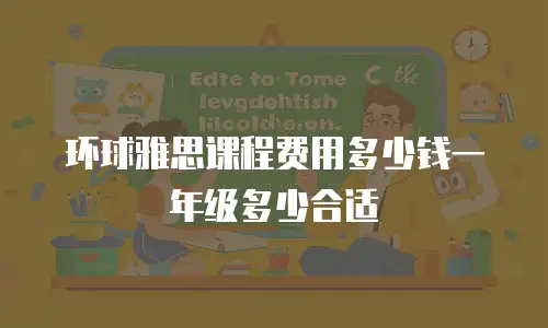 环球雅思课程费用多少钱一年级多少合适