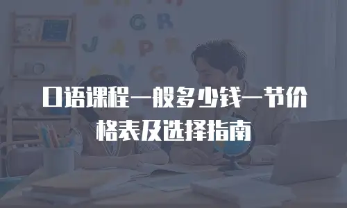 口语课程一般多少钱一节价格表及选择指南