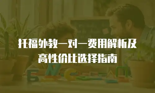 托福外教一对一费用解析及高性价比选择指南