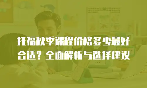 托福秋季课程价格多少最好合适？全面解析与选择建议