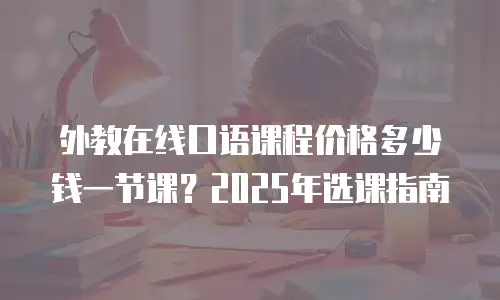 外教在线口语课程价格多少钱一节课？2025年选课指南