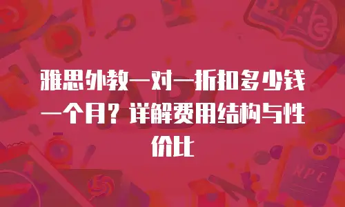 雅思外教一对一折扣多少钱一个月？详解费用结构与性价比