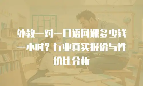 外教一对一口语网课多少钱一小时？行业真实报价与性价比分析