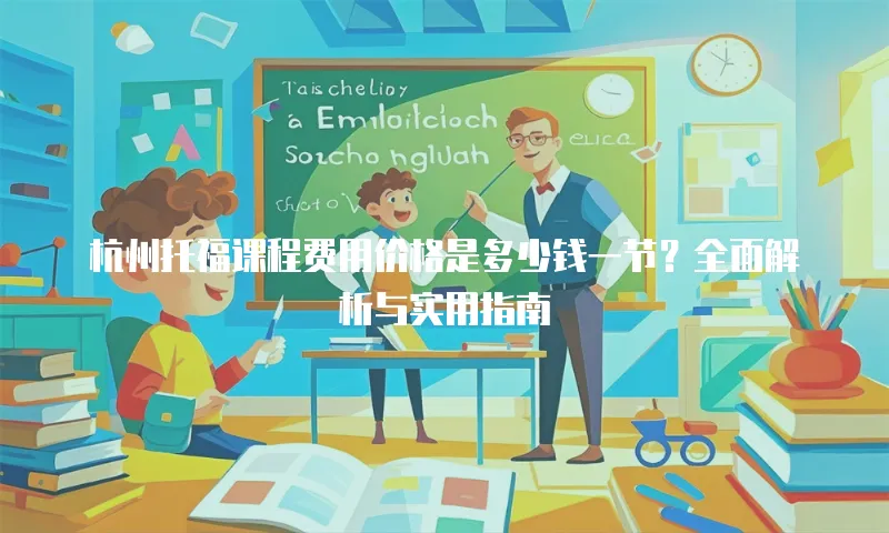 杭州托福课程费用价格是多少钱一节？全面解析与实用指南
