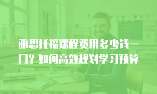 雅思托福课程费用多少钱一门？如何高效规划学习预算