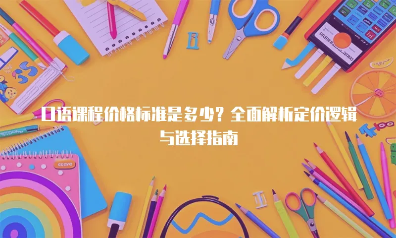 口语课程价格标准是多少？全面解析定价逻辑与选择指南